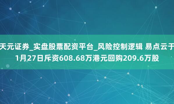 天元证券_实盘股票配资平台_风险控制逻辑 易点云于1月27日斥资608.68万港元回购209.6万股